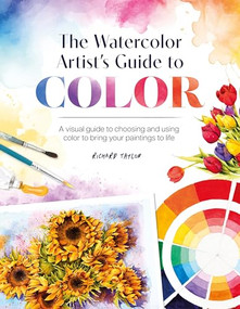 The Watercolor Artist's Guide to Color (A visual guide to choosing and using color to bring your paintings to life) by Richard Taylor, 9781446313473