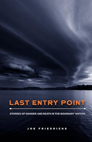 Last Entry Point (Stories of Danger and Death in the Boundary Waters) by Joe Friedrichs, 9781681342863
