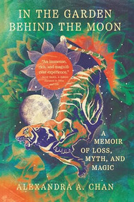 In the Garden Behind the Moon (A Memoir of Loss, Myth, and Magic) by Alexandra A. Chan, 9781959411543