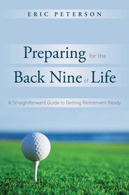 Preparing for the Back Nine of Life (A Straightforward Guide to Getting Retirement Ready) by Eric Peterson, 9781599324777