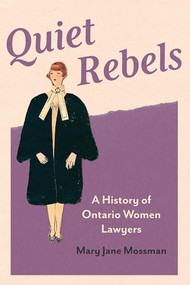 Quiet Rebels (A History of Ontario Women Lawyers) by Mary Jane Mossman, 9781771125925