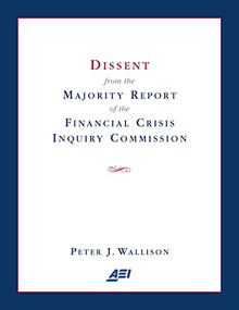 Dissent from the Majority Report of the Financial Crisis Inquiry Commission by Peter J. Wallison, 9780844772301
