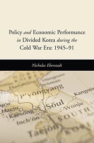 Policy and Economic Performance in Divided Korea During the Cold War Era (1945-91) by Nicholas Eberstadt, 9780844742748
