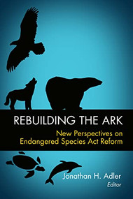 Rebuilding the Ark (New Perspectives on Endangered Species Act Reform) by Jonathan H. Adler, 9780844743912