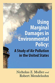 Using Marginal Damages in Environmental Policy (A Study of Air Pollution in the United States) by Nicholas Z. Muller, Robert O. Mendelsohn, 9780844772189