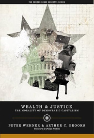 Wealth and Justice (The Morality of Democratic Capitalism) by Arthur C. Brooks, Peter Wehner, 9780844743776