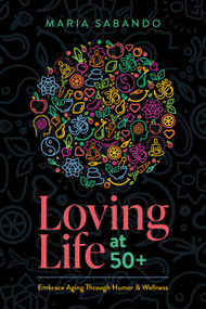 Loving Life at 50+ (Embrace Aging through Humor and Wellness) by Maria Sabando, 9781642253795