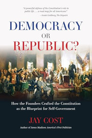 Democracy or Republic? (How the Founders Crafted the Constitution as the Blueprint for Self-Government) - 9780844750521 by Jay Cost, 9780844750521
