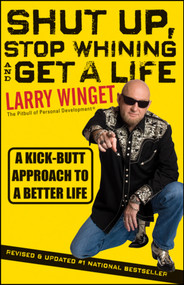 Shut Up, Stop Whining, and Get a Life (A Kick-Butt Approach to a Better Life) by Larry Winget, 9781118024515