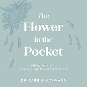 The Flower in the Pocket (A Being Human guide to finding growth through emotional pain) by Dr Carrie Hayward, 9781922539892