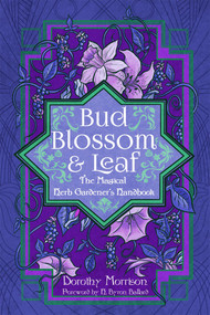 Bud, Blossom, & Leaf (The Magical Herb Gardner's Handbook) by Dorothy Morrison, H. Byron Ballard, 9781959883418