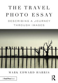 The Travel Photo Essay (Describing a Journey Through Images) by Mark Edward Harris, 9781138200210