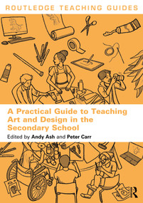 A Practical Guide to Teaching Art and Design in the Secondary School by Andy Ash, Peter Carr, 9781032455303