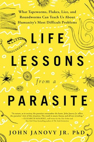 Life Lessons from a Parasite (What Tapeworms, Flukes, Lice, and Roundworms Can Teach Us About Humanity's Most Difficult Problems) by John Janovy Jr. PhD, 9781728292526
