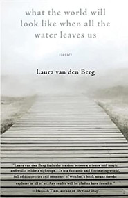 What the World Will Look Like When All the Water Leaves Us by Laura van den Berg, 9781941531877