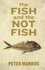 The Fish and the Not Fish by Peter Markus, 9781938103810