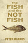 The Fish and the Not Fish by Peter Markus, 9781938103810