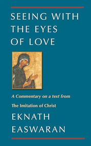 Seeing With the Eyes of Love (A Commentary on a text from The Imitation of Christ) by Eknath Easwaran, 9780915132874