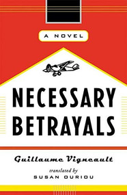 Necessary Betrayals (A Novel) by Guillaume Vigneault, Susan Ouriou, 9781550549560