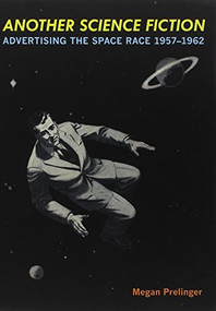 Another Science Fiction (Advertising the Space Race 19571962) by Megan Prelinger, 9780922233359