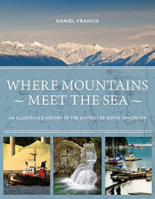 Where Mountains Meet the Sea (An Illustrated History of the District of North Vancouver) by Daniel Francis, 9781550177510