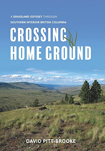 Crossing Home Ground (A Grassland Odyssey through Southern Interior British Columbia) by David Pitt-Brooke, 9781550177749