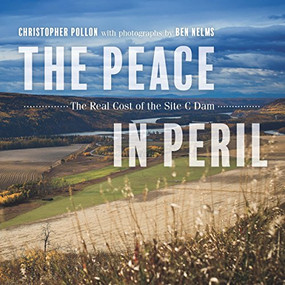 The Peace in Peril (The Real Cost of the Site C Dam) by Christopher Pollon, Ben Nelms, 9781550177800