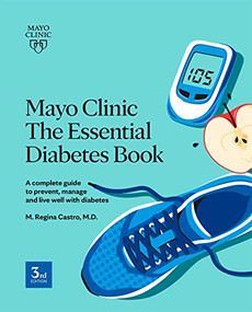 Mayo Clinic The Essential Diabetes Book (A complete guide to prevent, manage and live with diabetes) by M. Regina Castro, 9781893005792