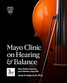 Mayo Clinic on Hearing and Balance Hear Better, Improve your balance and Enjoy life, 3rd Ed. (Hear Better, Improve Your Balance, Enjoy Life) by Jamie M. Bogle, 9781893005723