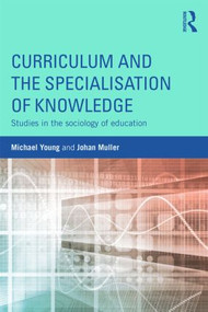 Curriculum and the Specialization of Knowledge (Studies in the sociology of education) by Michael Young, Johan Muller, 9781138814929
