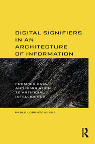 Digital Signifiers in an Architecture of Information (From Big Data and Simulation to Artificial Intelligence) by Pablo Lorenzo-Eiroa, 9781032272689