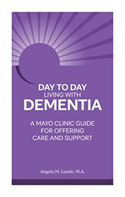 Day to Day Living With Dementia (A Mayo Clinic Guide for Offering Care and Support) by Angela M. Lunde, 9781945564239