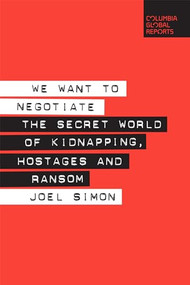 We Want to Negotiate (The Secret World of Kidnapping, Hostages and Ransom) by Joel Simon, 9780999745427