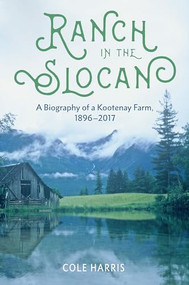 Ranch in the Slocan (A Biography of a Kootenay Farm, 1896-2017) by Cole Harris, 9781550178234