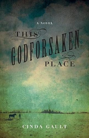This Godforsaken Place (A Novel) by Cinda Gault, 9781927366417