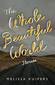 The Whole Beautiful World (Stories) by Melissa Kuipers, 9781927366622
