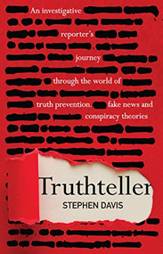 Truthteller (An Investigative Reporter's Journey Through the World of Truth Prevention, Fake News and Conspiracy Theories) by Stephen Davis, 9781925335897