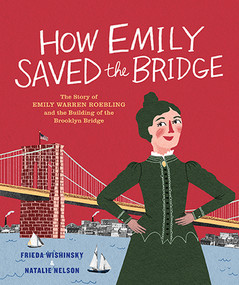 How Emily Saved the Bridge (The Story of Emily Warren Roebling and the Building of the Brooklyn Bridge) by Frieda Wishinsky, Natalie Nelson, 9781773061047