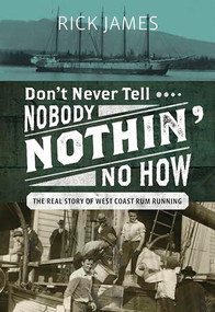 Don't Never Tell Nobody Nothin' No How (The Real Story of West Coast Rum Running) by Rick James, 9781550178418
