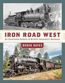 Iron Road West (An Illustrated History of British Columbia's Railways) by Derek Hayes, 9781550178388