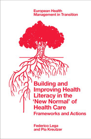 Building and Improving Health Literacy in the ‘New Normal' of Health Care (Frameworks and Actions) by Federico Lega, Pia Kreutzer, 9781837533398