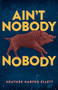 Ain't Nobody Nobody by Heather Harper Ellett, 9781947993709