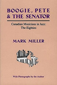 Boogie, Pete & the Senator (Canadian Musicians in Jazz : The Eighties) by Mark Miller, 9780889711129