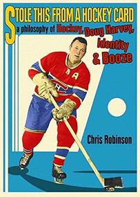 Stole This from a Hockey Card (A Philosophy of Hockey, Doug Harvey, Identity and Booze) by Chris Robinson, 9780889712072