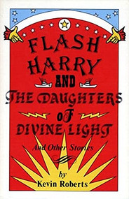 Flash Harry and the Daughters of Divine Light (and other stories) by Kevin Roberts, 9780920080115