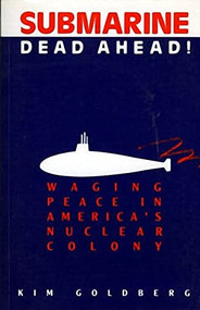 Submarine Dead Ahead! (Waging Peace in America's Nuclear Colony) by Kim Goldberg, 9781550170535