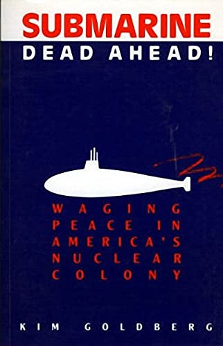 Submarine Dead Ahead! (Waging Peace in America's Nuclear Colony) by Kim Goldberg, 9781550170535