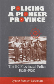 Policing a Pioneer Province (The BC Provincial Police 1858-1950) by Lynne Stonier-Newman, 9781550170566