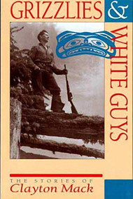 Grizzlies & White Guys (The Stories of Clayton Mack) by Clayton Mack, Harvey Thommasen, 9781550171402