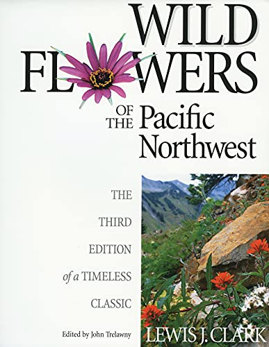 Wild Flowers of the Pacific Northwest (The Third Edition of a Timeless Classic) by Lewis J. Clark, Lewis J. Clark, John Trelawny, 9781550171952